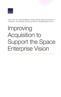 Improving Acquisition to Support the Space Enterprise Vision - Kim, Yool, and Weichenberg, Guy, and Camm, Frank