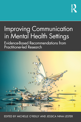 Improving Communication in Mental Health Settings: Evidence-Based Recommendations from Practitioner-led Research - O'Reilly, Michelle (Editor), and Lester, Jessica (Editor)