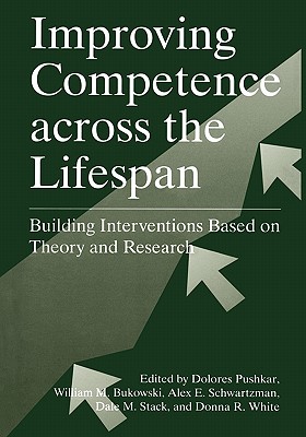 Improving Competence Across the Lifespan: Building Interventions Based on Theory and Research - Pushkar, Dolores (Editor), and Bukowski, William M. (Editor), and Schwartzman, Alex E. (Editor)