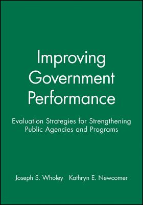 Improving Government Performance: Evaluation Strategies for Strengthening Public Agencies and Programs - Wholey, Joseph S, and Newcomer, Kathryn E