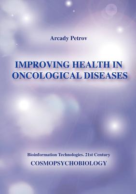 Improving Health in Oncological Diseases (Cosmopsychobiology) - Petrov, Arcady