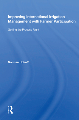 Improving International Irrigation Management With Farmer Participation: Getting The Process Right - Uphoff, Norman