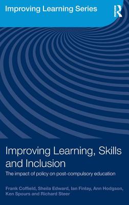Improving Learning, Skills and Inclusion: The Impact of Policy on Post-Compulsory Education - Coffield, Frank, Professor, and Edward, Sheila, and Finlay, Ian