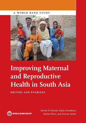 Improving Maternal and Reproductive Health in South Asia: Drivers and Enablers - El-Saharty, Sameh, and Chowdhury, Sadia, and Ohno, Naoko