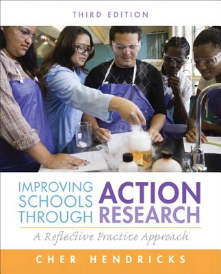 Improving Schools Through Action Research: A Reflective Practice Approach - Hendricks, Cher C