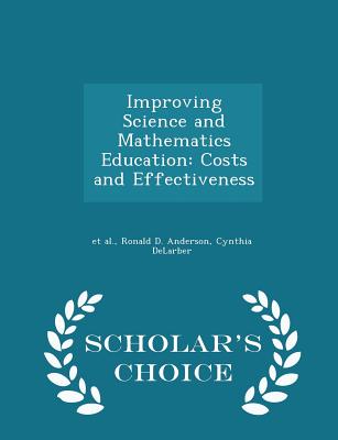 Improving Science and Mathematics Education: Costs and Effectiveness - Scholar's Choice Edition - Et Al (Creator), and Anderson, Ronald D, and Delarber, Cynthia