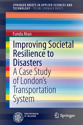 Improving Societal Resilience to Disasters: A Case Study of London's Transportation System - Atun, Funda