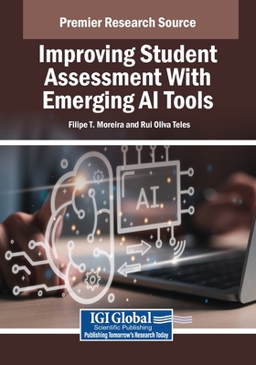 Improving Student Assessment With Emerging AI Tools - Moreira, Filipe T. (Editor), and Teles, Rui Oliva (Editor)