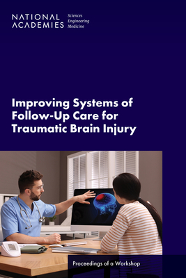 Improving Systems of Follow-Up Care for Traumatic Brain Injury: Proceedings of a Workshop - National Academies of Sciences, Engineering, and Medicine, and Health and Medicine Division, and Board on Health Sciences Policy