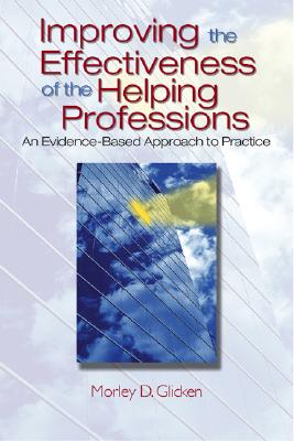 Improving the Effectiveness of the Helping Professions: An Evidence-Based Approach to Practice - Glicken, Morley D