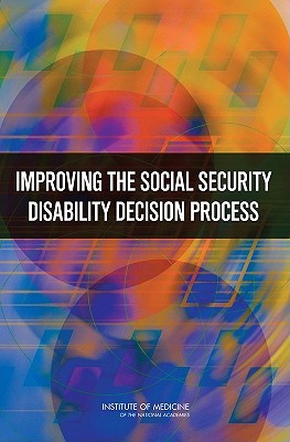Improving the Social Security Disability Decision Process - Institute of Medicine, and Board on Military and Veterans Health, and Committee on Improving the Disability Decision Process...
