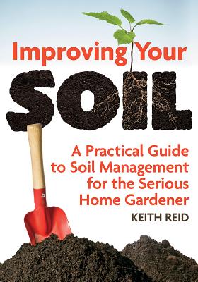 Improving Your Soil: A Practical Guide to Soil Management for the Serious Home Gardener - Reid, Keith