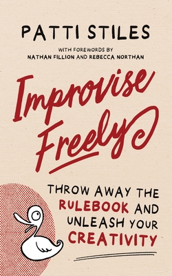 Improvise Freely: Throw away the rulebook and unleash your creativity - Stiles, Patti
