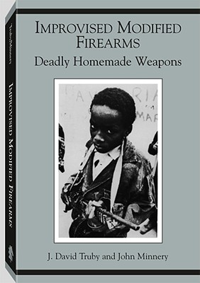 Improvised Modified Firearms: Deadly Homemade Weapons - Truby, J David