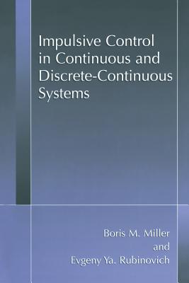 Impulsive Control in Continuous and Discrete-Continuous Systems - Miller, Boris M, and Rubinovich, Evgeny Y