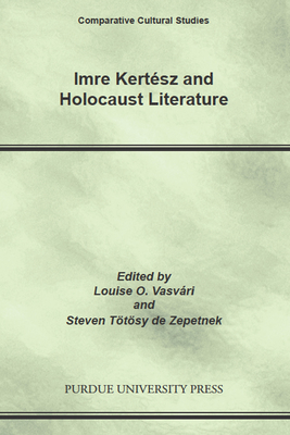 Imre Kertesz and Holocaust Literature - Ttsy de Zepetnek, Steven, and Vasvri, Louise O (Editor)