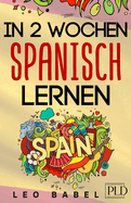 In 2 Wochen Spanisch lernen - Spanisch f?r Anf?nger: Spanisch schnell und einfach f?r den Alltag und Reisen. Grammatik, die wichtigsten Vokabeln & S?tze, Aussprache, ?bungen & mehr spielerisch lernen