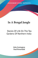 In A Bengal Jungle: Stories Of Life On The Tea Gardens Of Northern India