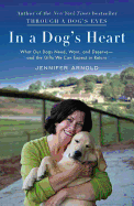 In a Dog's Heart: What Our Dogs Need, Want, and Deserve-And the Gifts We Can Expect in Return - Arnold, Jennifer