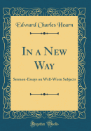 In a New Way: Sermon-Essays on Well-Worn Subjects (Classic Reprint)