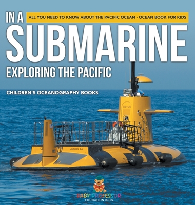 In A Submarine Exploring the Pacific: All You Need to Know about the Pacific Ocean - Ocean Book for Kids Children's Oceanography Books - Baby Professor