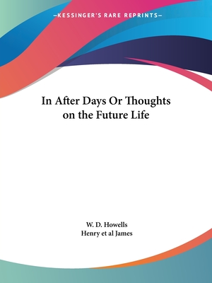 In After Days Or Thoughts on the Future Life - Howells, W D, and James, Henry Et Al