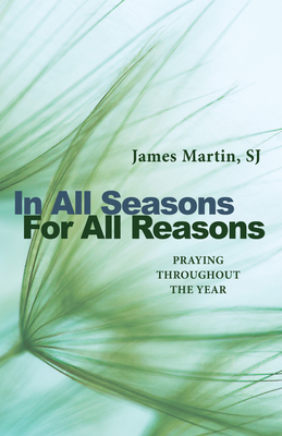 In All Seasons, for All Reasons: Praying Throughout the Year - Martin, James, Rev., Sj