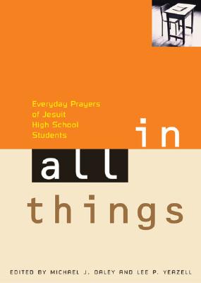 In All Things: Everyday Prayers of Jesuit High School Students - Yeazell, Lee P (Editor), and Daley, Michael J (Editor), and Link, Mark, Father, Sj (Foreword by)