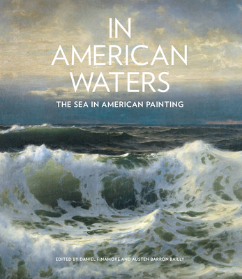 In American Waters: The Sea in American Painting - Finamore, Daniel (Editor), and Bailly, Austen Barron (Editor)