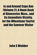 In and Around Cape Ann (Volume 2); A Hand-Book of Gloucester, Mass., and Its Immediate Vicinity. for the Wheelman Tourist and the Summer Visitor - Webber, John S, Jr.