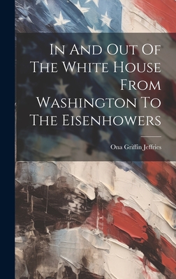 In And Out Of The White House From Washington To The Eisenhowers - Jeffries, Ona Griffin