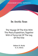In Arctic Seas: The Voyage Of The Kite With The Peary Expedition, Together With A Transcript Of The Log Of The Kite