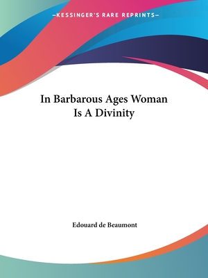 In Barbarous Ages Woman Is A Divinity - Beaumont, Edouard de