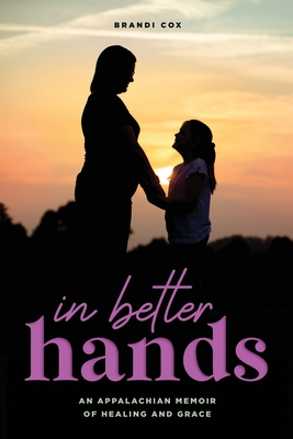 In Better Hands: An Appalachian Memoir of Healing and Grace - Cox, Brandi