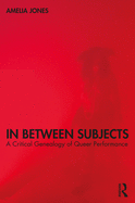 In Between Subjects: A Critical Genealogy of Queer Performance