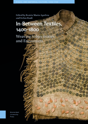 In-Between Textiles, 1400-1800: Weaving Subjectivities and Encounters - Marn-Aguilera, Beatriz (Editor), and Han, Stefan (Editor)