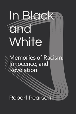 In Black and White: Memories of Racism, Innocence, and Revelation - Pearson, Robert W