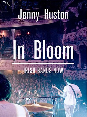 In Bloom: Irish Bands Now - Huston, Jenny, and Hansard, Glen (Foreword by)