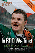 In BOD We Trust: Brian O'Driscoll: The Biography of Ireland's Greatest Rugby Hero