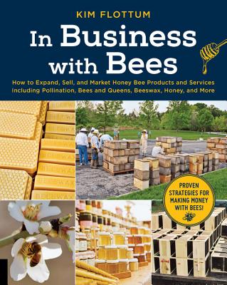 In Business with Bees: How to Expand, Sell, and Market Honeybee Products and Services Including Pollination, Bees and Queens, Beeswax, Honey, and More - Flottum, Kim