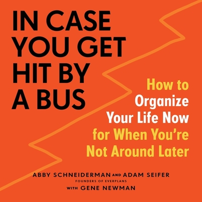In Case You Get Hit by a Bus Lib/E: How to Organize Your Life Now for When You're Not Around Later - Schneiderman, Abby, and Seifer, Adam, and Newman, Gene (Contributions by)