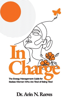 In Charge: The Energy Management Guide for Badass Women Who are Tired of Being Tired - Reeves, Arin N