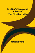 In Clive's Command; A Story of the Fight for India