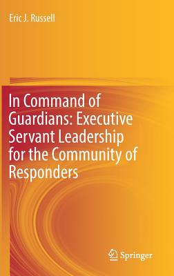 In Command of Guardians: Executive Servant Leadership for the Community of Responders - Russell, Eric J.