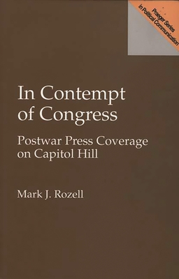 In Contempt of Congress: Postwar Press Coverage on Capitol Hill - Rozell, Mark J, PhD