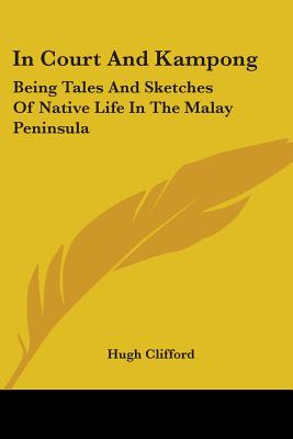 In Court And Kampong: Being Tales And Sketches Of Native Life In The Malay Peninsula - Clifford, Hugh, Sir