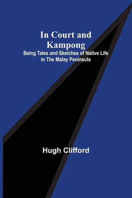 In Court and Kampong; Being Tales and Sketches of Native Life in the Malay Peninsula - Clifford, Hugh