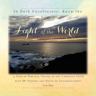 In Dark Uncertainty, Know the Light of the World: 13 Days of Biblical Truths of the Christian Faith - Tague