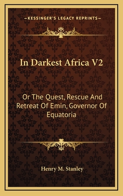 In Darkest Africa V2: Or the Quest, Rescue and Retreat of Emin, Governor of Equatoria - Stanley, Henry M