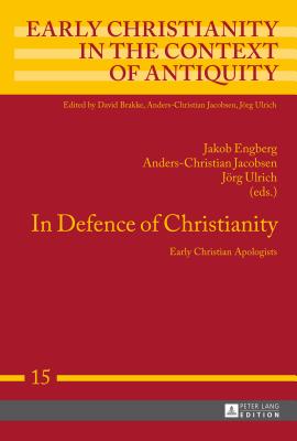 In Defence of Christianity: Early Christian Apologists - Jacobsen, Anders-Christian (Editor), and Engberg, Jakob (Editor), and Ulrich, Jrg (Editor)